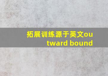 拓展训练源于英文outward bound